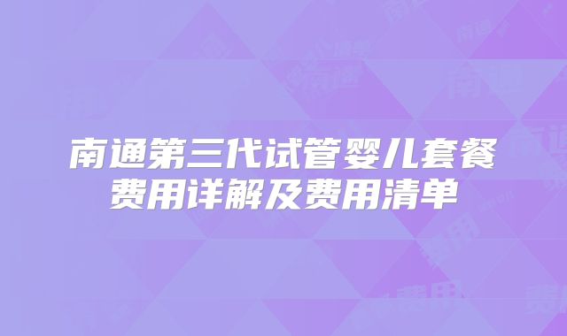 南通第三代试管婴儿套餐费用详解及费用清单