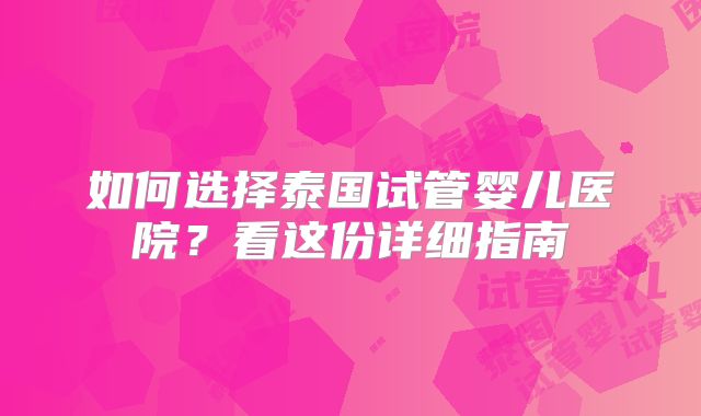 如何选择泰国试管婴儿医院？看这份详细指南