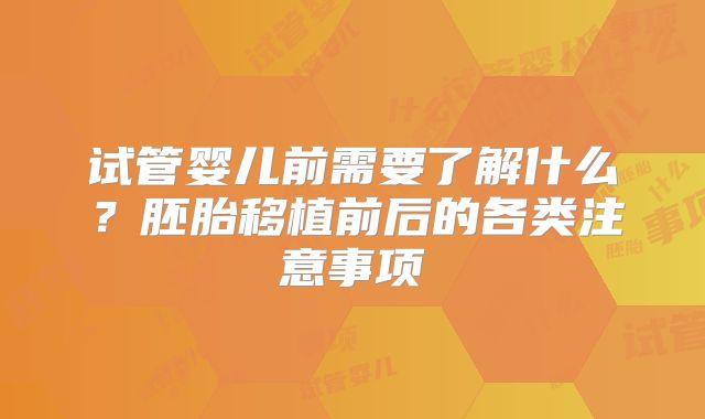 试管婴儿前需要了解什么？胚胎移植前后的各类注意事项