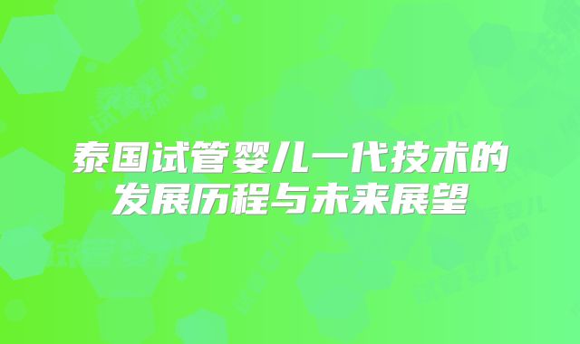 泰国试管婴儿一代技术的发展历程与未来展望
