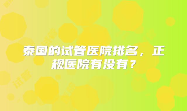 泰国的试管医院排名，正规医院有没有？
