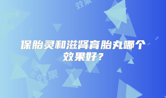 保胎灵和滋肾育胎丸哪个效果好？