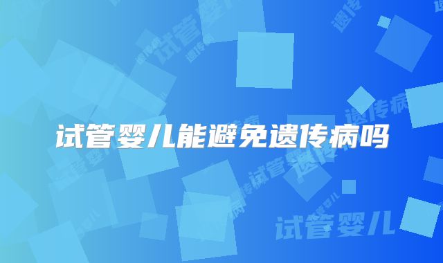 试管婴儿能避免遗传病吗