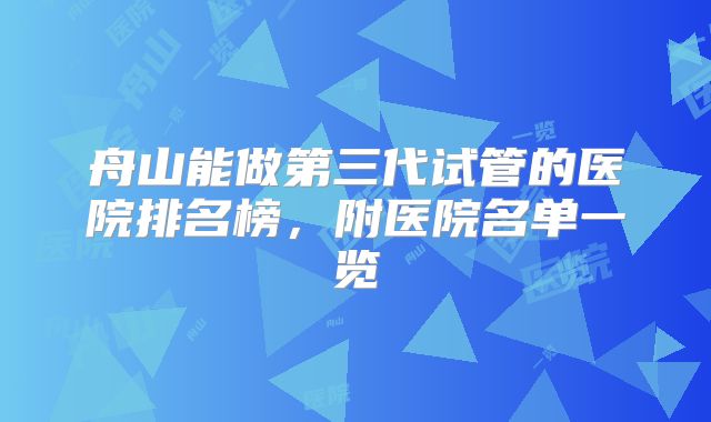 舟山能做第三代试管的医院排名榜，附医院名单一览