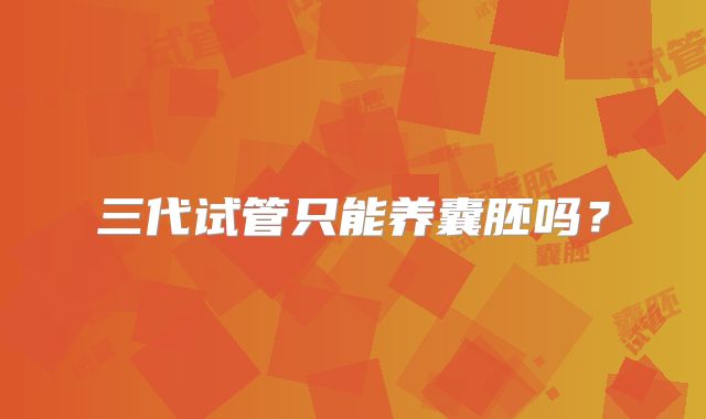 三代试管只能养囊胚吗？