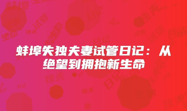 蚌埠失独夫妻试管日记:从绝望到拥抱新生命