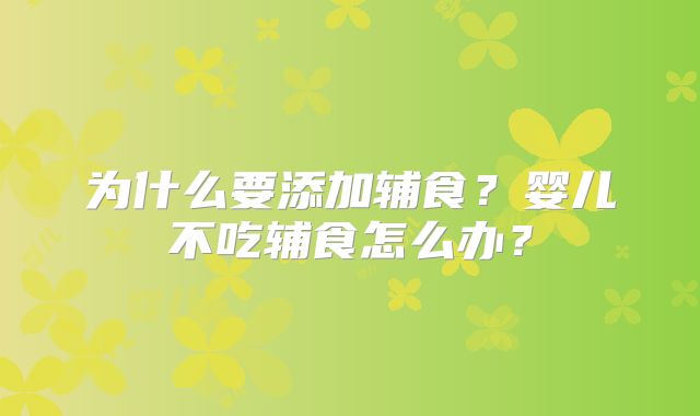 为什么要添加辅食?婴儿不吃辅食怎么办?