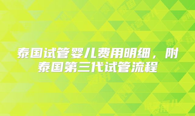 泰国试管婴儿费用明细，附泰国第三代试管流程