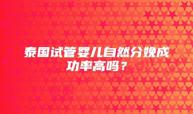 泰国试管婴儿自然分娩成功率高吗？