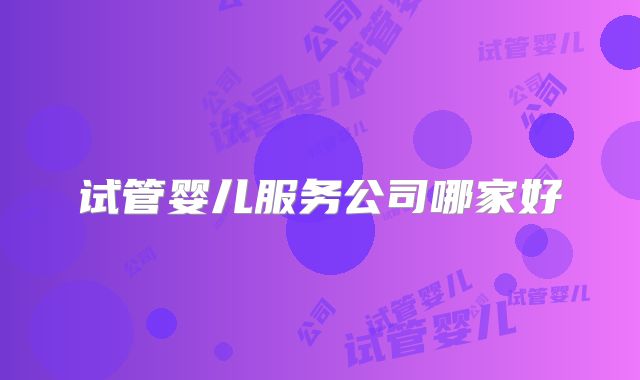 试管婴儿服务公司哪家好