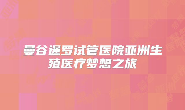 曼谷暹罗试管医院亚洲生殖医疗梦想之旅