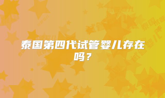 泰国第四代试管婴儿存在吗？