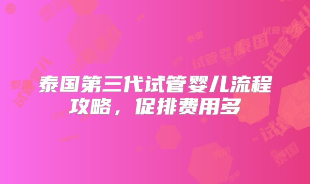 泰国第三代试管婴儿流程攻略，促排费用多