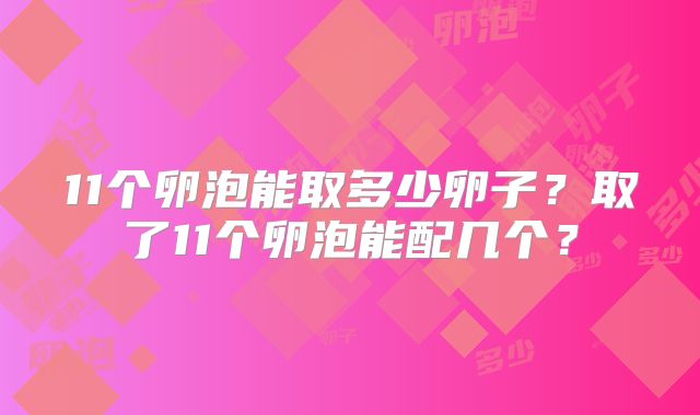 11个卵泡能取多少卵子？取了11个卵泡能配几个？