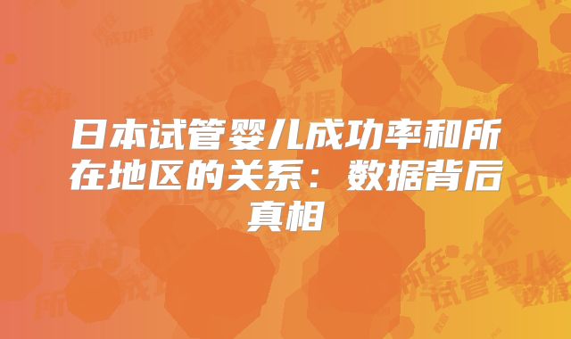 日本试管婴儿成功率和所在地区的关系:数据背后真相