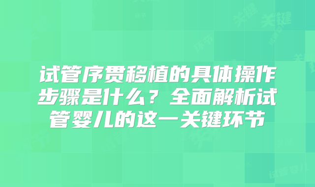 试管序贯移植的具体操作步骤是什么？全面解析试管婴儿的这一关键环节