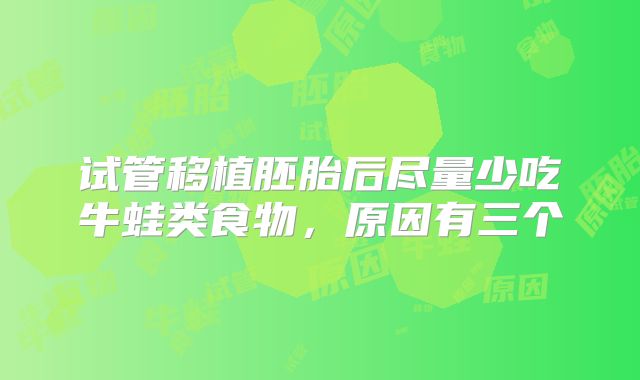试管移植胚胎后尽量少吃牛蛙类食物，原因有三个