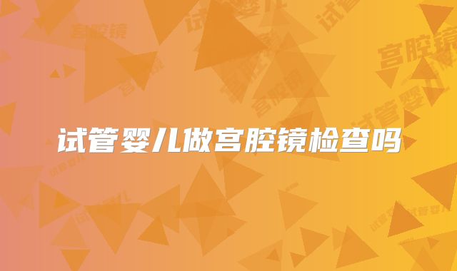 试管婴儿做宫腔镜检查吗