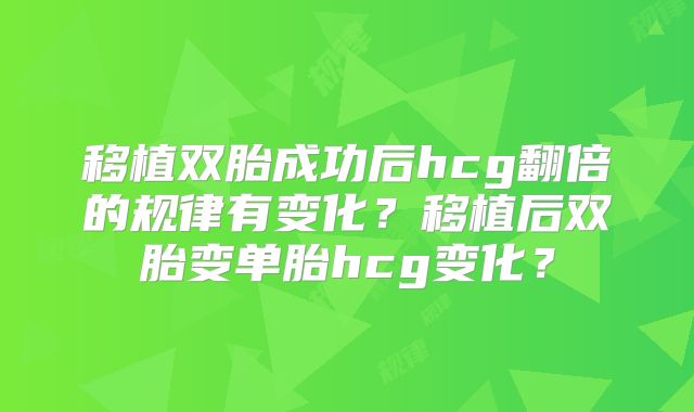 移植双胎成功后hcg翻倍的规律有变化？移植后双胎变单胎hcg变化？