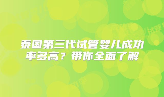 泰国第三代试管婴儿成功率多高？带你全面了解