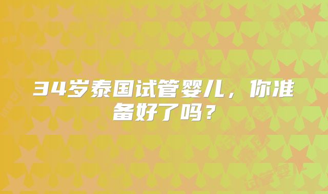 34岁泰国试管婴儿,你准备好了吗?