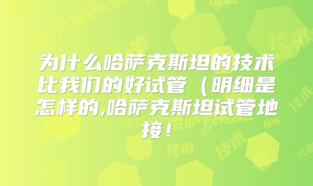 为什么哈萨克斯坦的技术比我们的好试管(明细是怎样的,哈萨克斯坦试管地接!