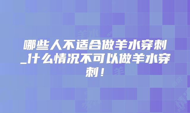 哪些人不适合做羊水穿刺_什么情况不可以做羊水穿刺！