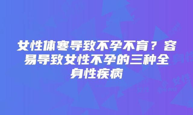 女性体寒导致不孕不育？容易导致女性不孕的三种全身性疾病