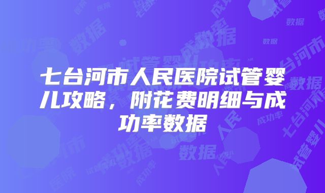 七台河市人民医院试管婴儿攻略，附花费明细与成功率数据