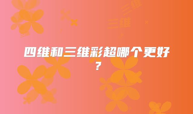 四维和三维彩超哪个更好?