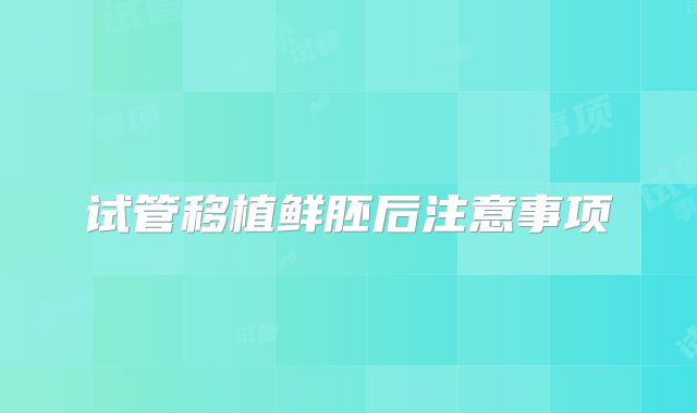 试管移植鲜胚后注意事项
