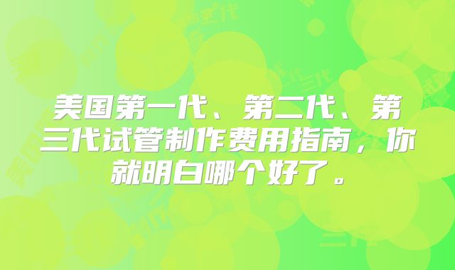 美国第一代、第二代、第三代试管制作费用指南,你就明白哪个好了。