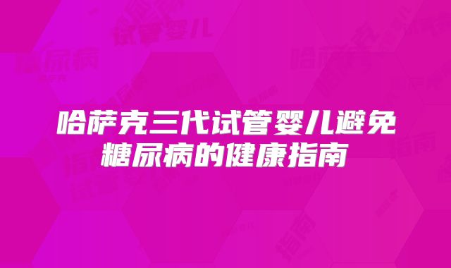 哈萨克三代试管婴儿避免糖尿病的健康指南
