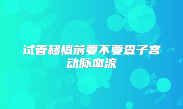 试管移植前要不要查子宫动脉血流