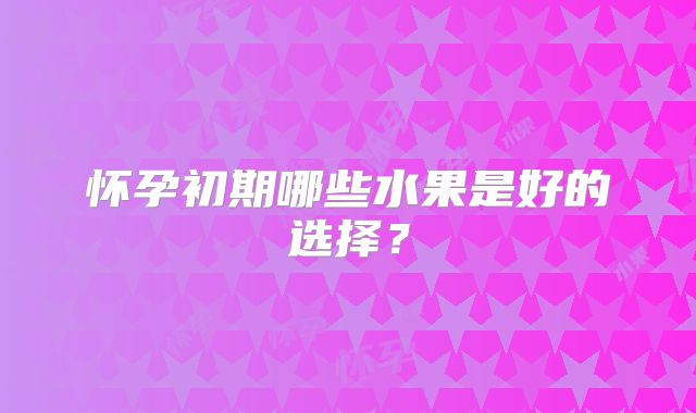 怀孕初期哪些水果是好的选择？