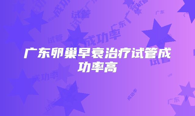 广东卵巢早衰治疗试管成功率高