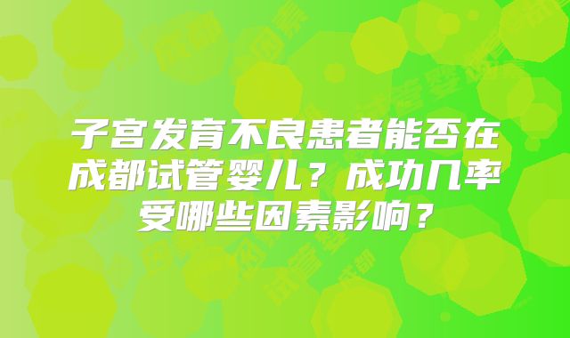 子宫发育不良患者能否在成都试管婴儿?成功几率受哪些因素影响?