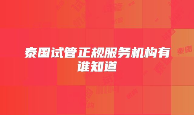 泰国试管正规服务机构有谁知道