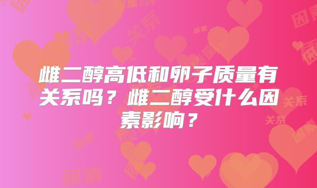 雌二醇高低和卵子质量有关系吗？雌二醇受什么因素影响？