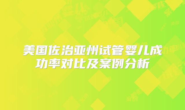 美国佐治亚州试管婴儿成功率对比及案例分析
