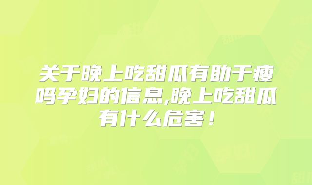 关于晚上吃甜瓜有助于瘦吗孕妇的信息,晚上吃甜瓜有什么危害!