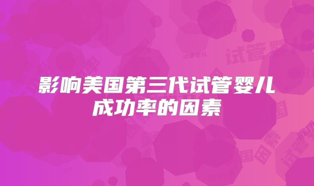 影响美国第三代试管婴儿成功率的因素