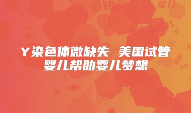 Y染色体微缺失 美国试管婴儿帮助婴儿梦想