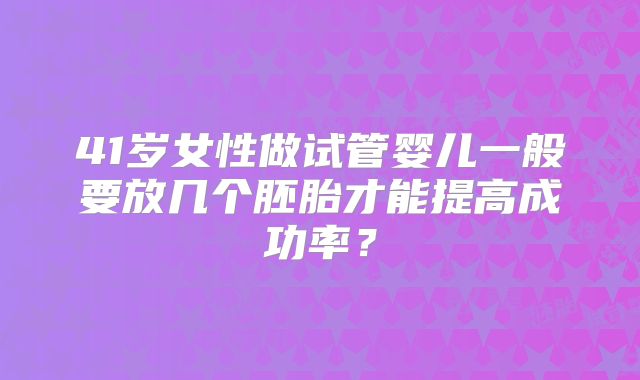 41岁女性做试管婴儿一般要放几个胚胎才能提高成功率？