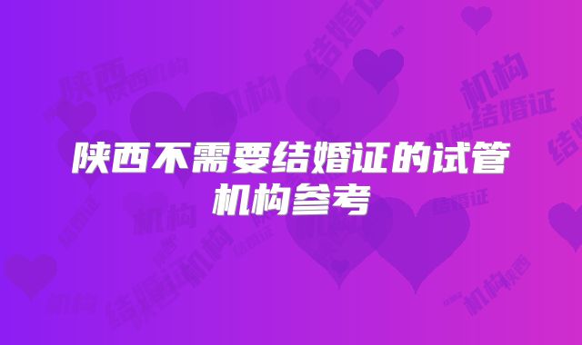 陕西不需要结婚证的试管机构参考