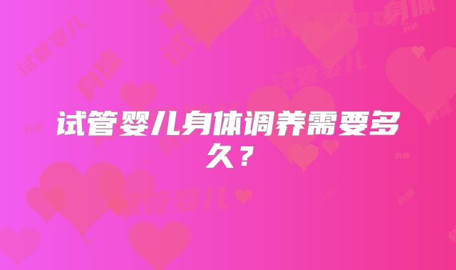 试管婴儿身体调养需要多久？