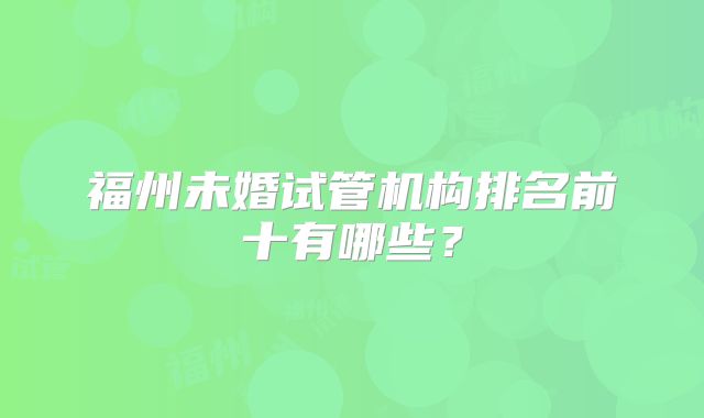 福州未婚试管机构排名前十有哪些?