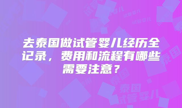 去泰国做试管婴儿经历全记录，费用和流程有哪些需要注意？