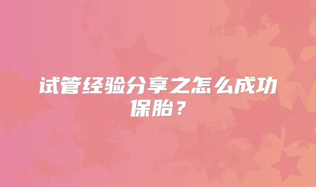 试管经验分享之怎么成功保胎？