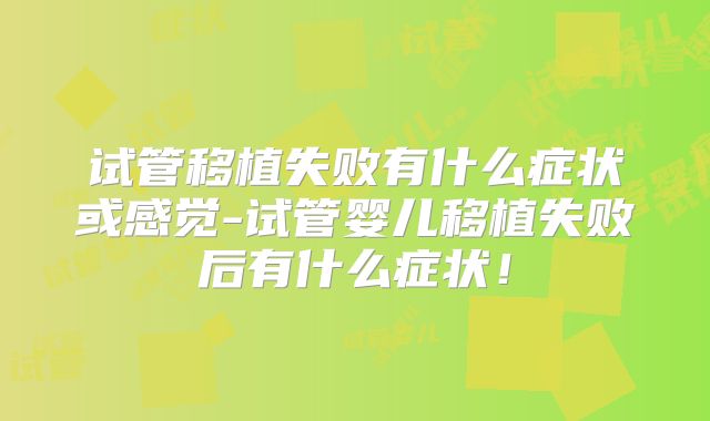 试管移植失败有什么症状或感觉-试管婴儿移植失败后有什么症状!